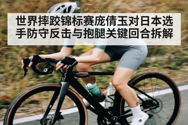 世界摔跤锦标赛庞倩玉对日本选手防守反击与抱腿关键回合拆解