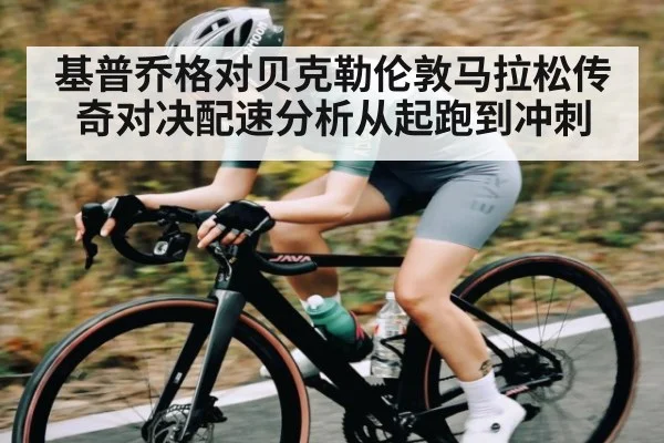 基普乔格对贝克勒伦敦马拉松传奇对决配速分析从起跑到冲刺